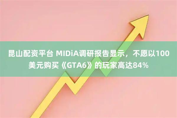 昆山配资平台 MIDiA调研报告显示，不愿以100美元购买《GTA6》的玩家高达84%
