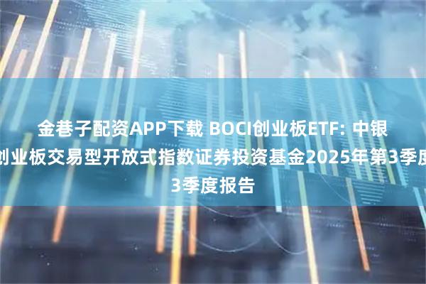 金巷子配资APP下载 BOCI创业板ETF: 中银证券创业板交易型开放式指数证券投资基金2025年第3季度报告