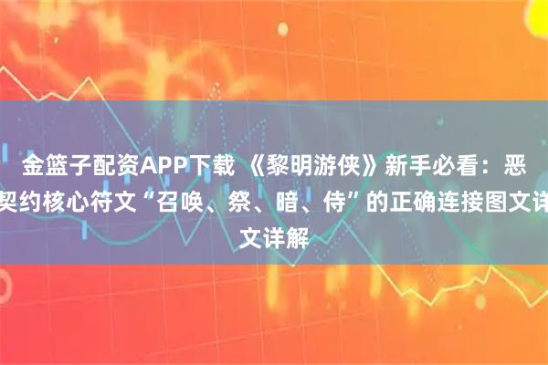 金篮子配资APP下载 《黎明游侠》新手必看：恶龙契约核心符文“召唤、祭、暗、侍”的正确连接图文详解