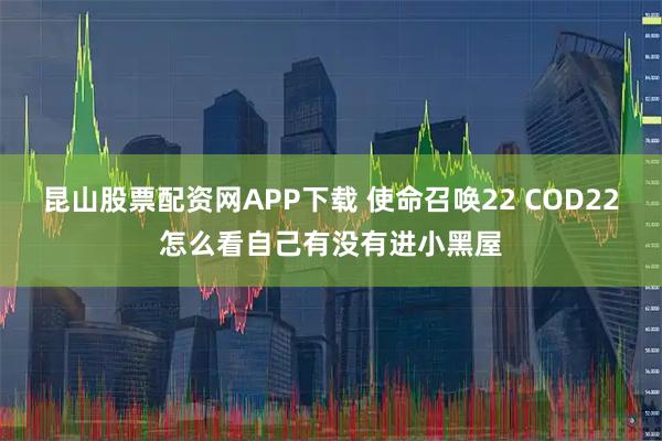 昆山股票配资网APP下载 使命召唤22 COD22怎么看自己有没有进小黑屋