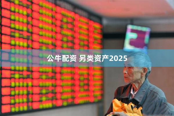 公牛配资 另类资产2025