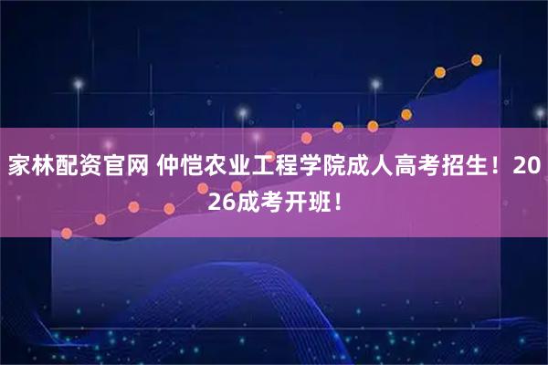 家林配资官网 仲恺农业工程学院成人高考招生！2026成考开班！