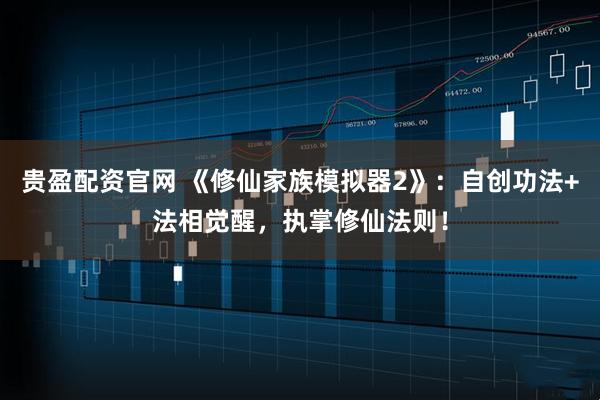 贵盈配资官网 《修仙家族模拟器2》：自创功法+法相觉醒，执掌修仙法则！