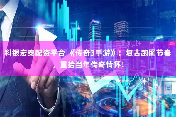 科银宏泰配资平台 《传奇3手游》：复古跑图节奏，重拾当年传奇情怀！