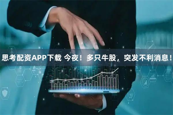 思考配资APP下载 今夜！多只牛股，突发不利消息！