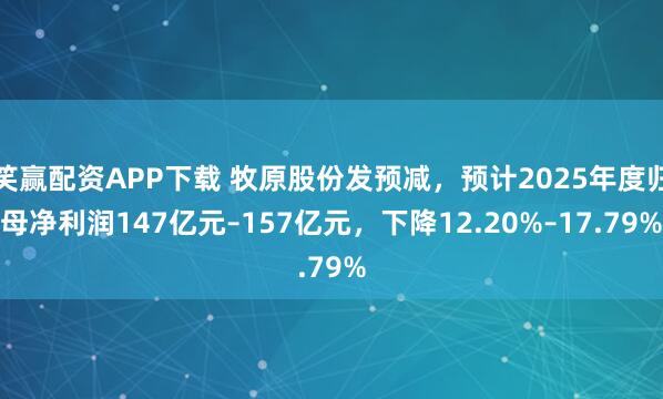 笑赢配资APP下载 牧原股份发预减，预计2025年度归母净利润147亿元–157亿元，下降12.20%–17.79%
