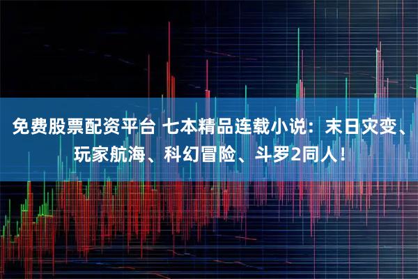 免费股票配资平台 七本精品连载小说：末日灾变、玩家航海、科幻冒险、斗罗2同人！