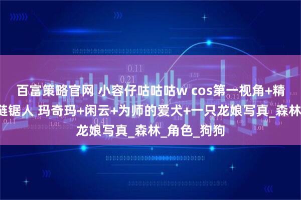 百富策略官网 小容仔咕咕咕w cos第一视角+精灵女战士+链锯人 玛奇玛+闲云+为师的爱犬+一只龙娘写真_森林_角色_狗狗